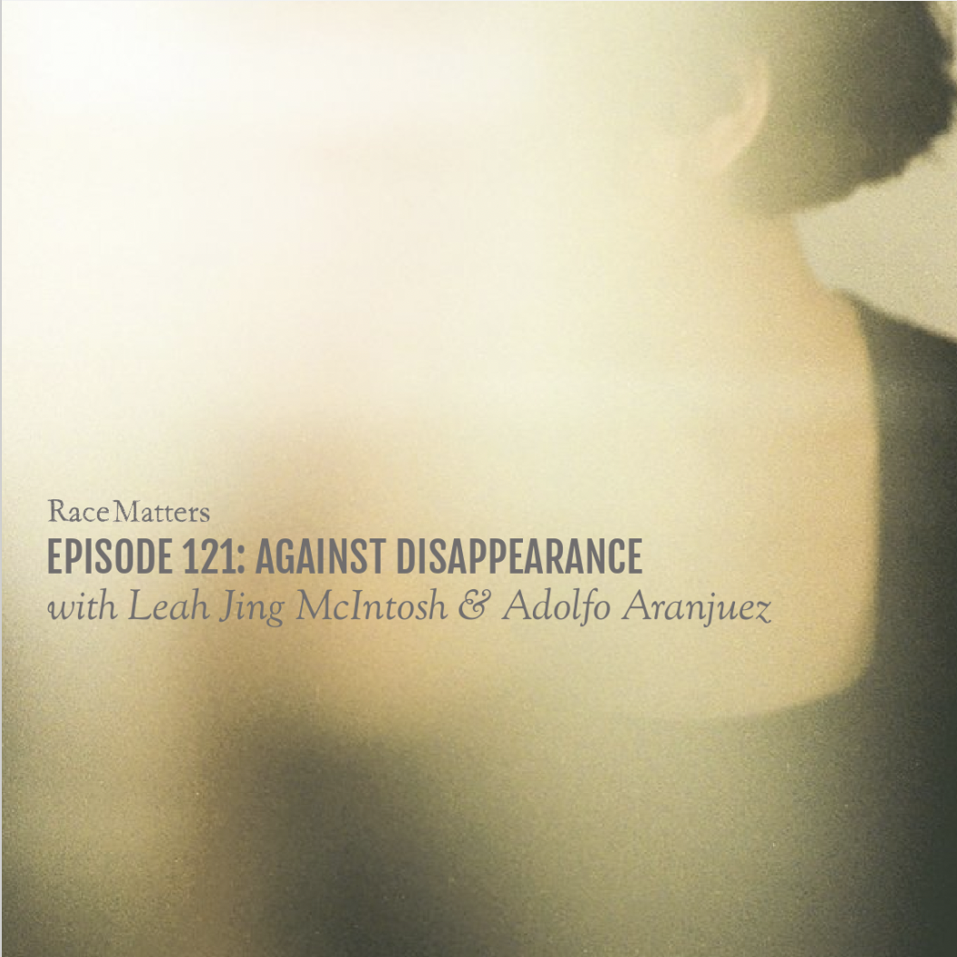 Episode 121: Against Disappearance (with Leah Jing McIntosh & Adolfo Aranjuez)