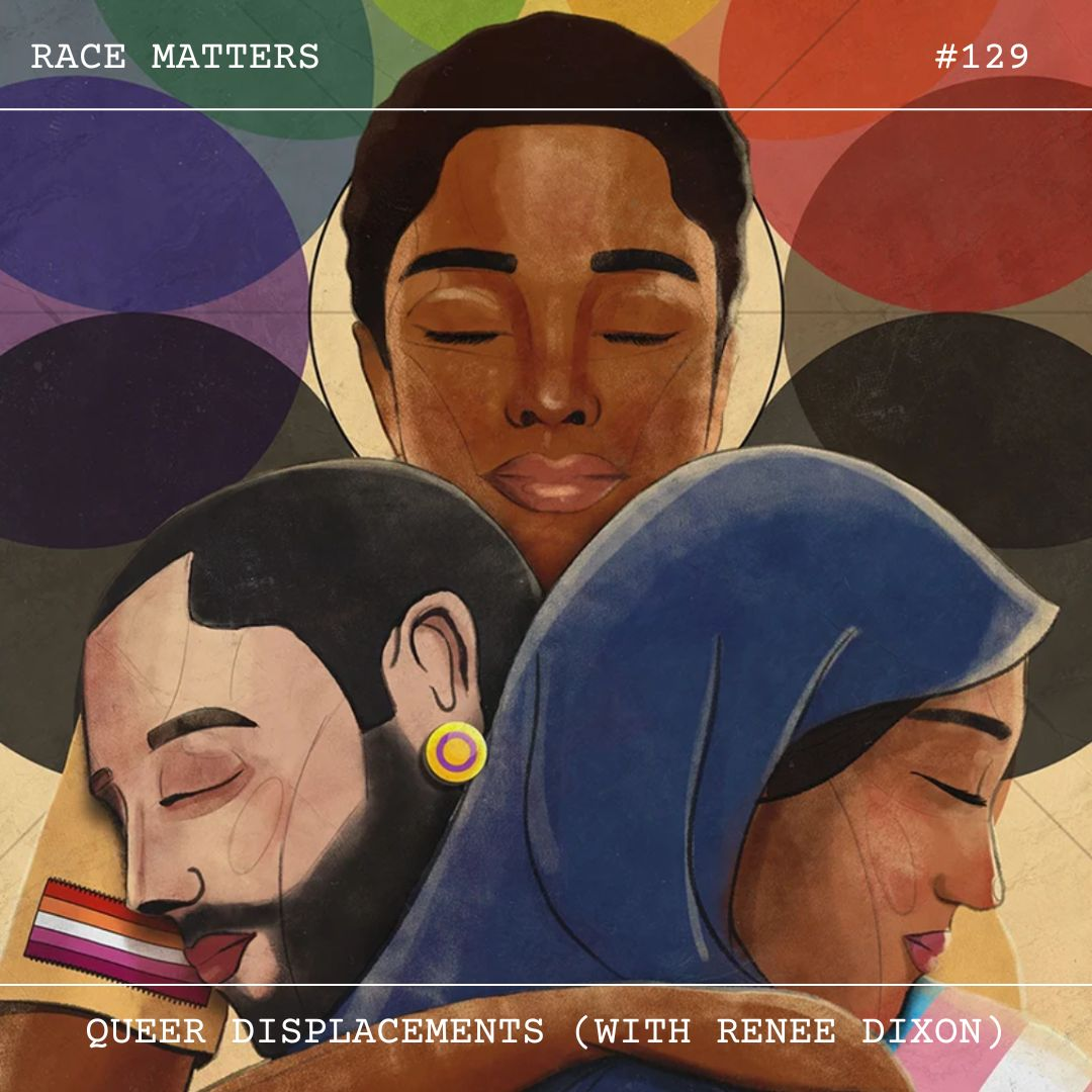 Episode 129: Queer Displacements (with Renee Dixson / FDPN)