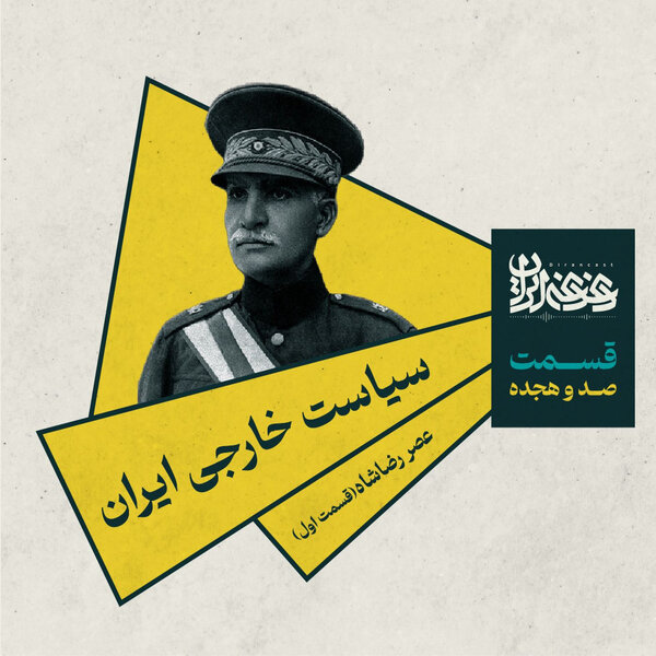 قسمت صد و هیجده - سیاست خارجی ایران: عصر رضاشاه (بخش اول)