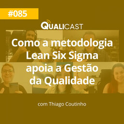 #085 – Como a metodologia Lean Six Sigma apoia a Gestão da Qualidade, com Thiago Coutinho