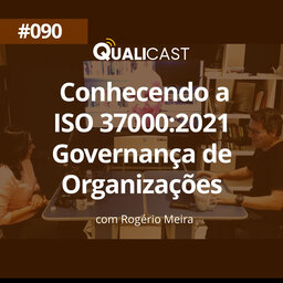 #090 – Conhecendo a ISO 37000:2021 – Governança de Organizações, com Rogério Meira