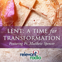 Lent: A Time for Transformation featuring Fr. Matthew Spencer