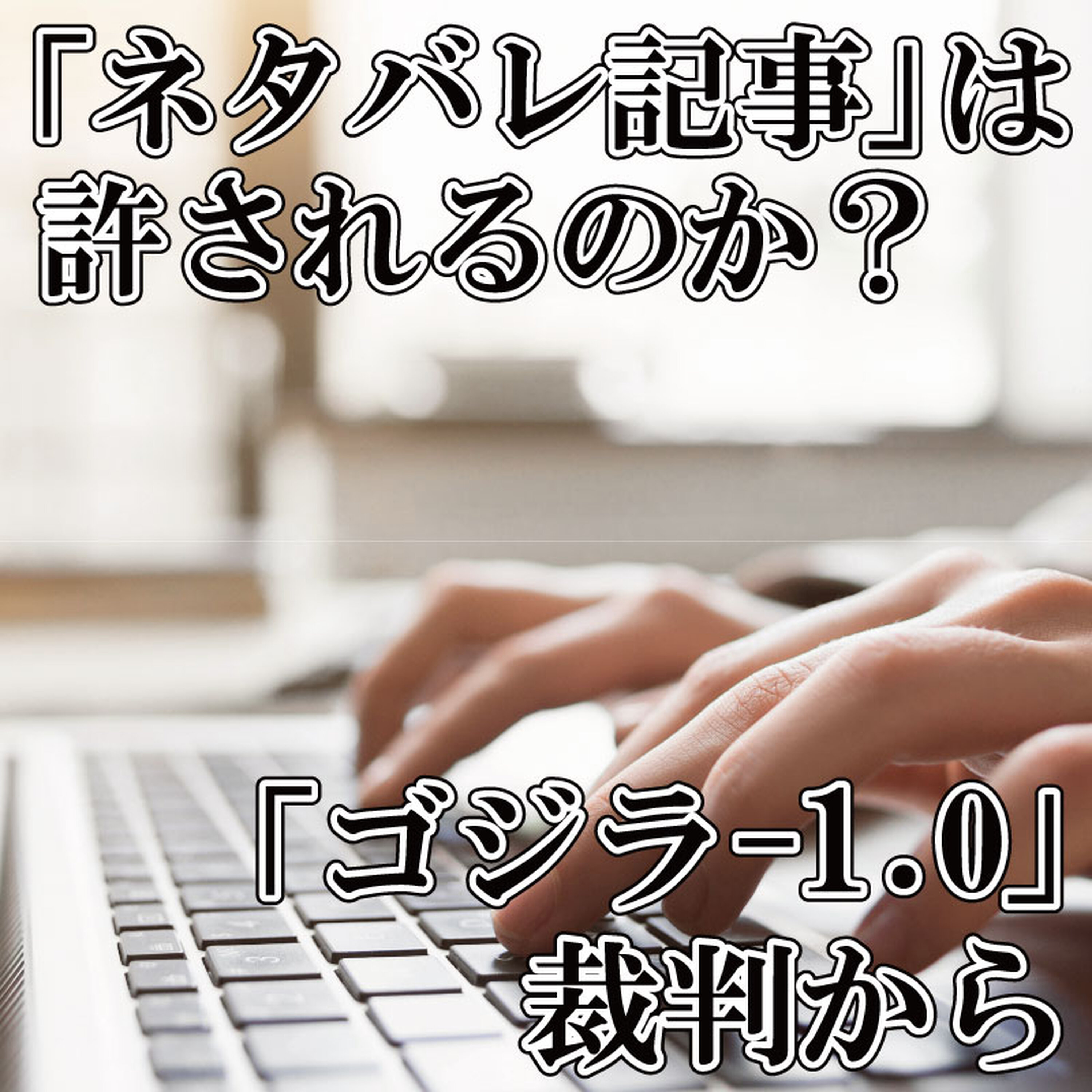 「ネタバレ記事」は許されるのか?~裁判所でゴジラ上映、映画の本質はどこにある? episode artwork