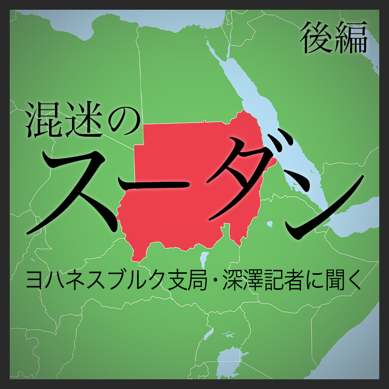 【後編】混迷のスーダン　ヨハネスブルク支局・深澤記者に聞く