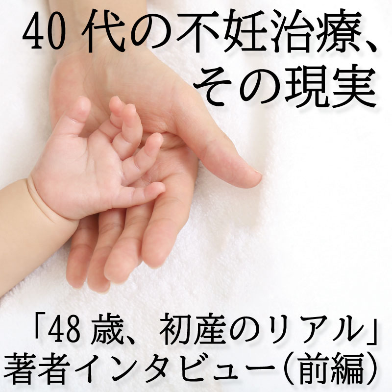 ４０代の不妊治療、その現実～「４８歳、初産のリアル」著者インタビュー（前編）
