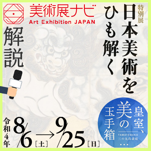 「美術展ナビ」登場！ 特別展「日本美術をひも解くー皇室、美の玉手箱」ここだけの話