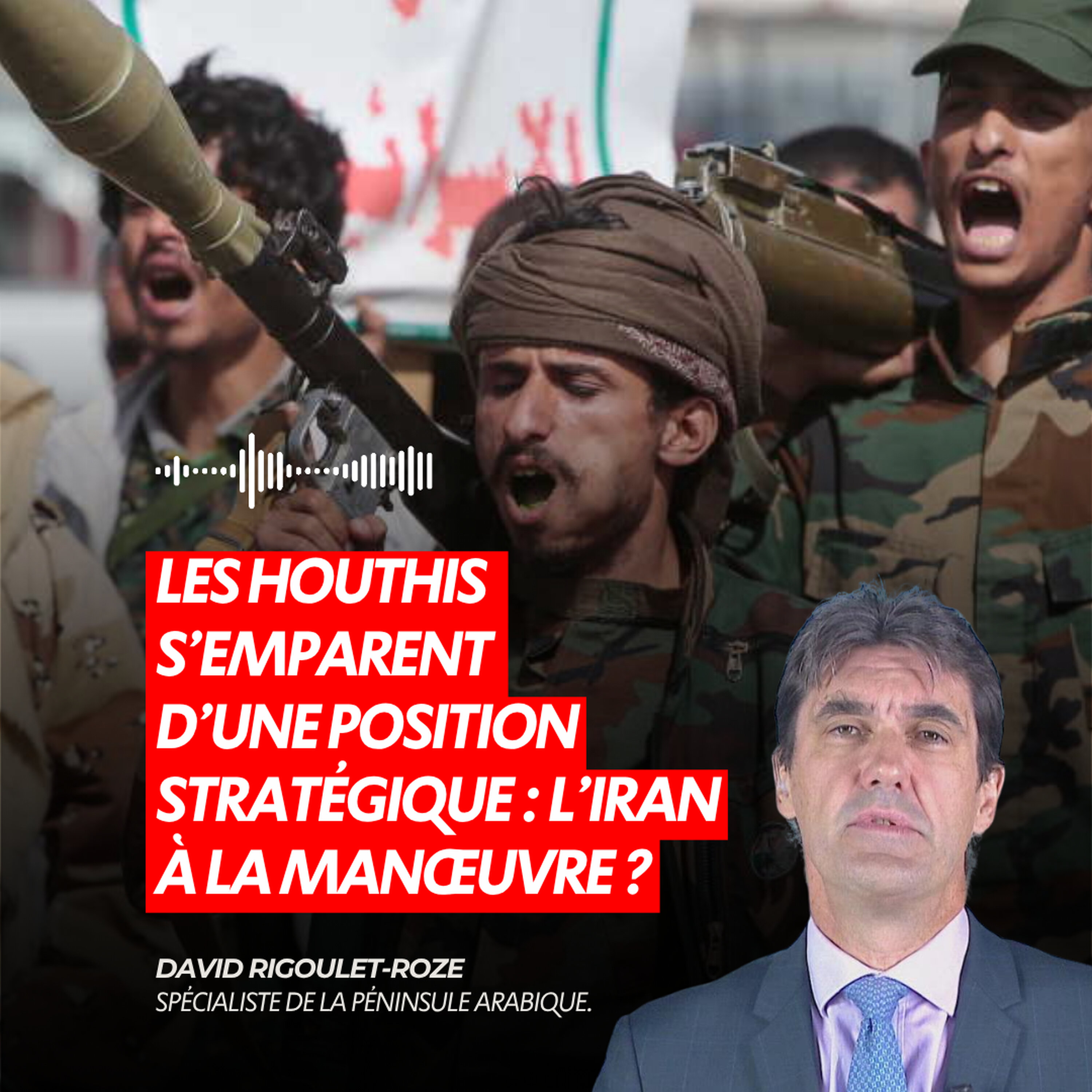 LES HOUTHIS S’EMPARENT D’UNE POSITION STRATÉGIQUE : L’IRAN À LA MANŒUVRE ?