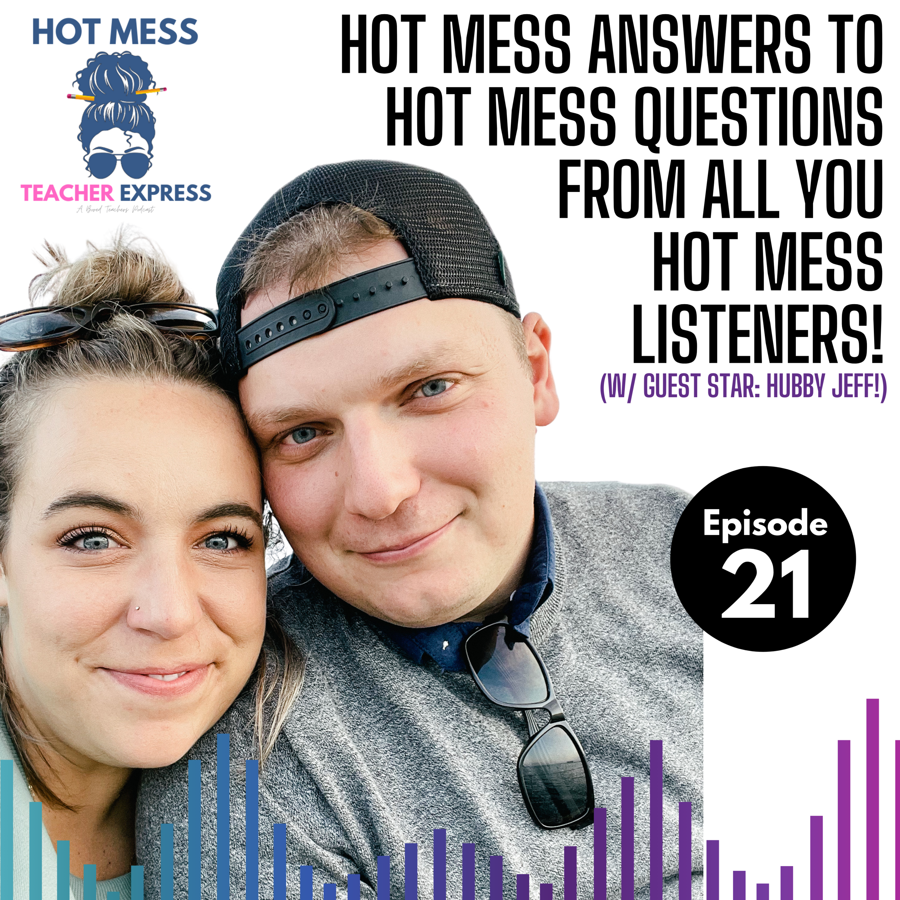 Episode #21 - Hot Mess Answers to Hot Mess Questions From YOU Hot Messes Out There (with guest star: hubby Jeff!)
