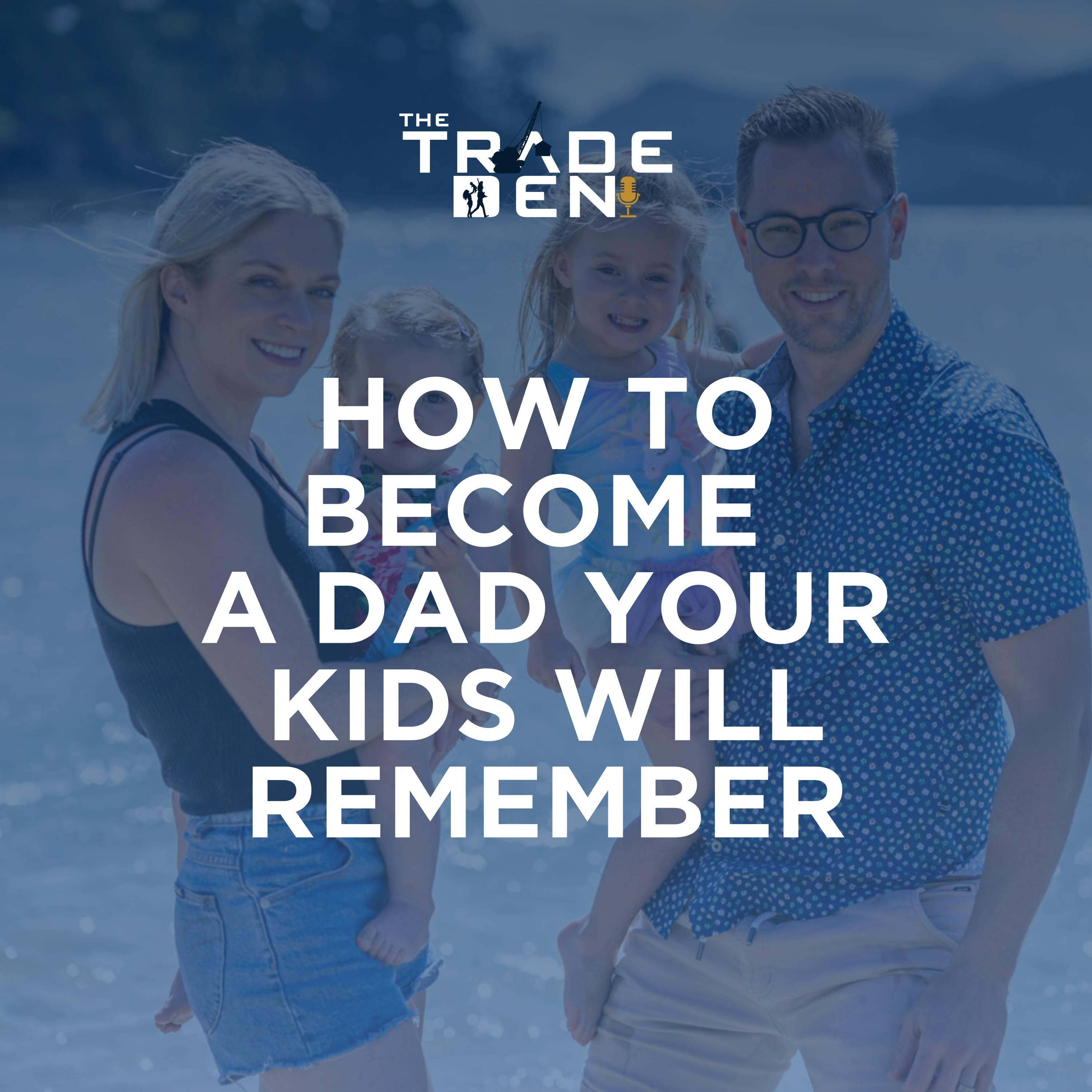 37. How To Become a Dad Your Kids Will Remember