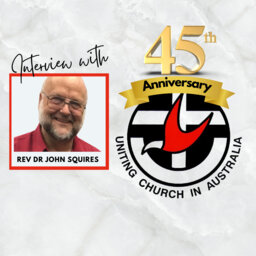 Rev Dr John T Squires interview on the 45 th Anniversary of the Uniting Church