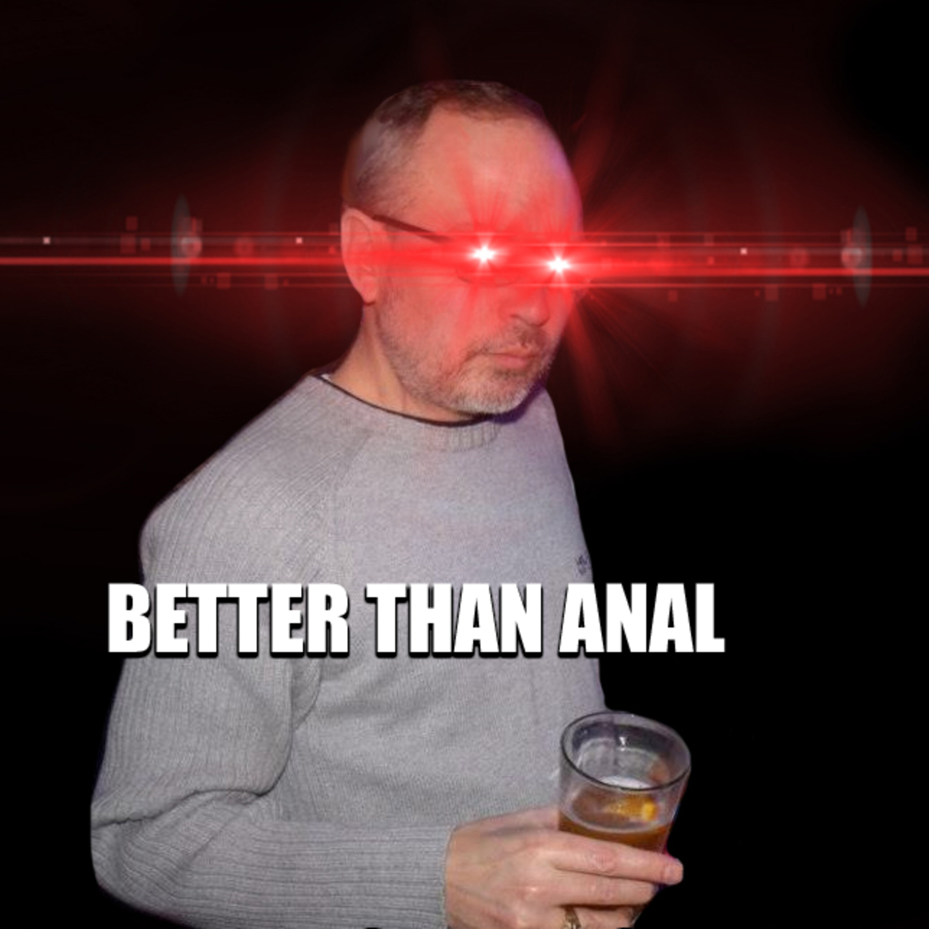 The one with Shaw saying "Better than anal"