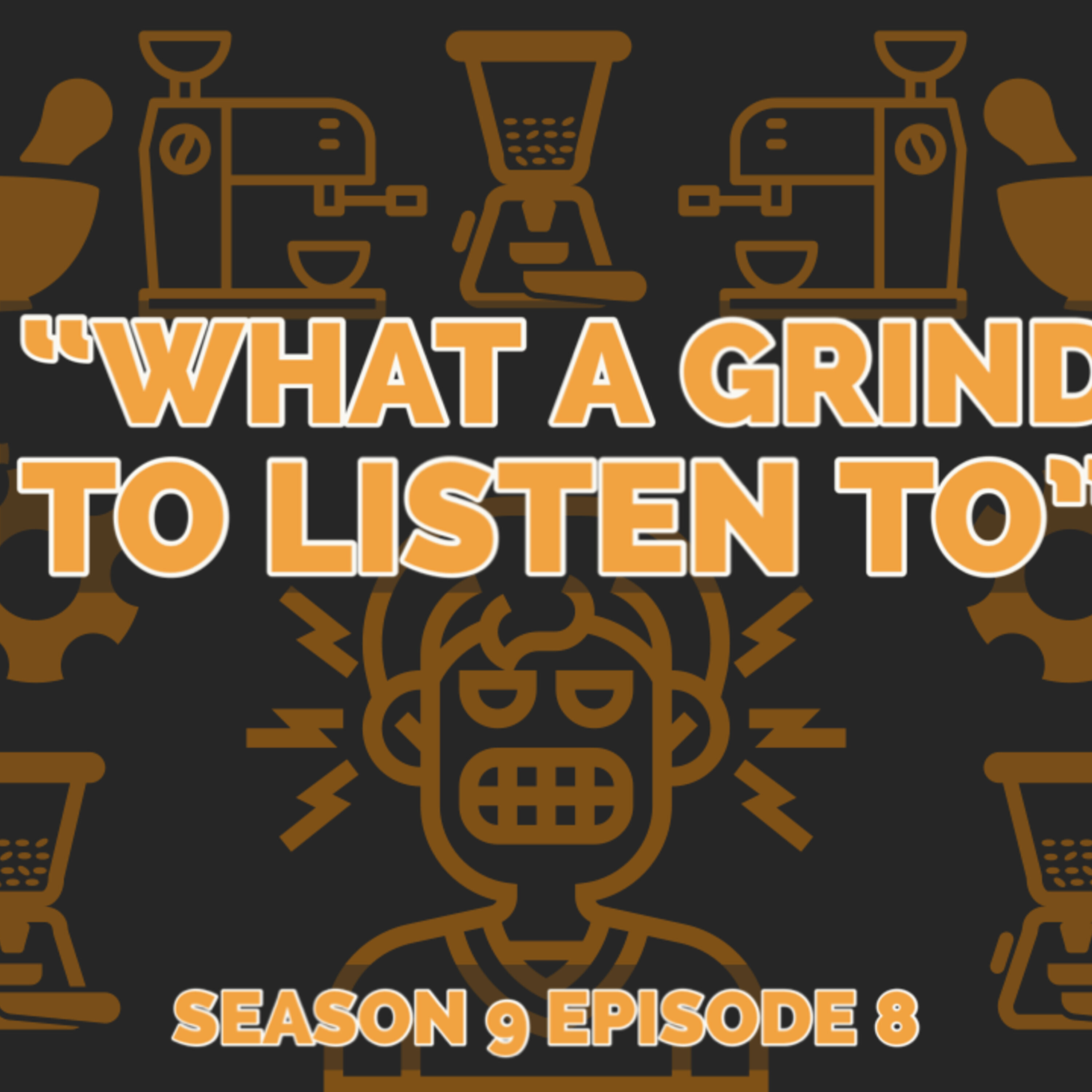 "What A Grind To Listen To" (S9E8)
