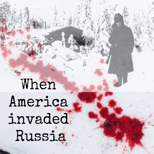 The Polar Bear Expedition: America’s Forgotten Invasion of Russia