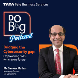 Ep 9- Bridging the Cybersecurity Gap: Empowering SMEs for a Secure Future. ft. Mr. Sameer Mathur