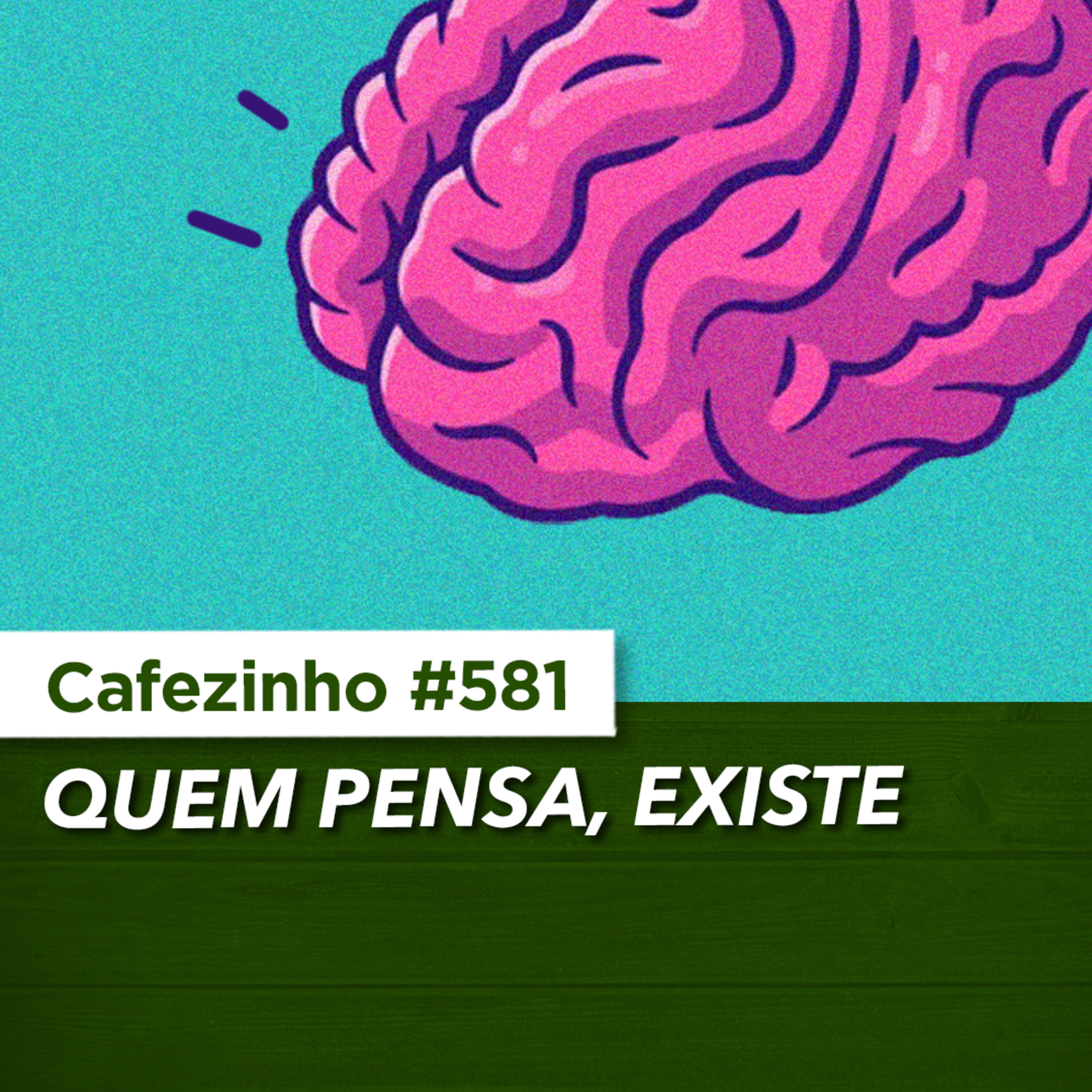 Cafezinho 581 - Quem pensa, existe