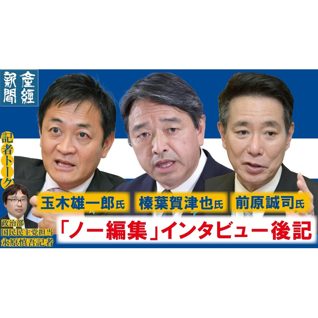 cover of episode 記者解説｜玉木雄一郎氏、榛葉賀津也氏、前原誠司氏…「ノー編集」インタビューの編集後記【記者解説】