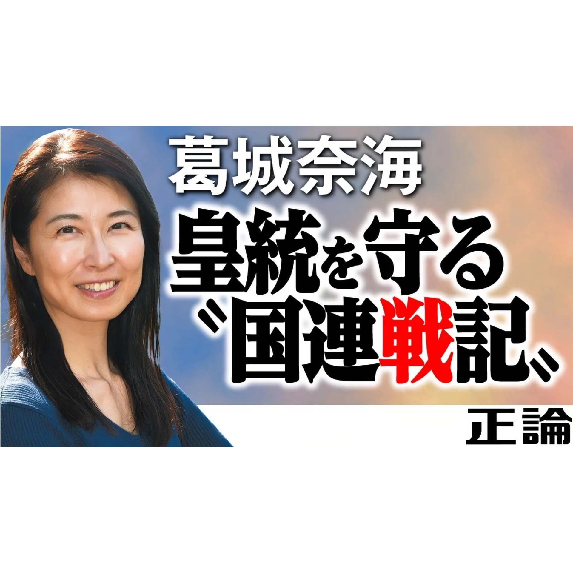 葛城奈海　皇統を守る〝国連戦記〟