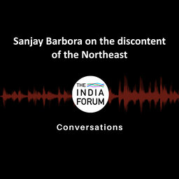 Ep 6: Sanjay Barbora on the discontent of the Northeast