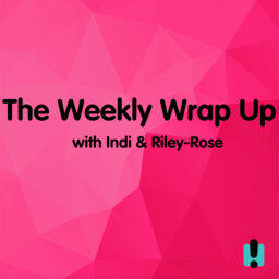 The Weekly Wrap Up With Indi & Riley-Rose |  Episode 1