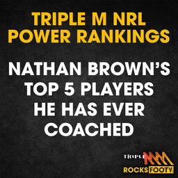 TRIPLE M NRL POWER RANKINGS | Nathan Brown’s Top 5 Players He Has Ever Coached