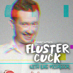 Flustercuck! New Bonus Podcast Series from Tommy Little. Ep 1: Luke McGregor