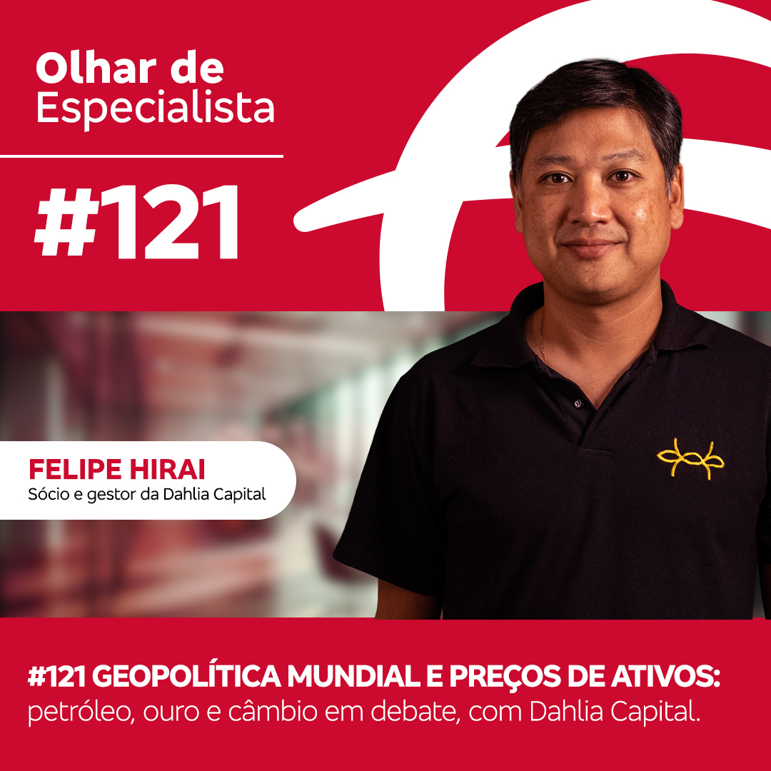 Olhar de Especialista #121 Geopolítica mundial e preços de ativos: petróleo, ouro e câmbio em debate, com Dahlia Capital.