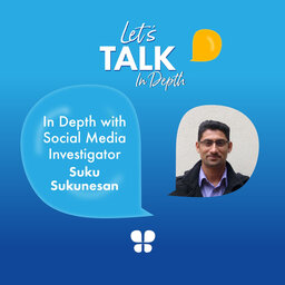 Social media investigator Suku Sukunesan, Let's Talk in Depth