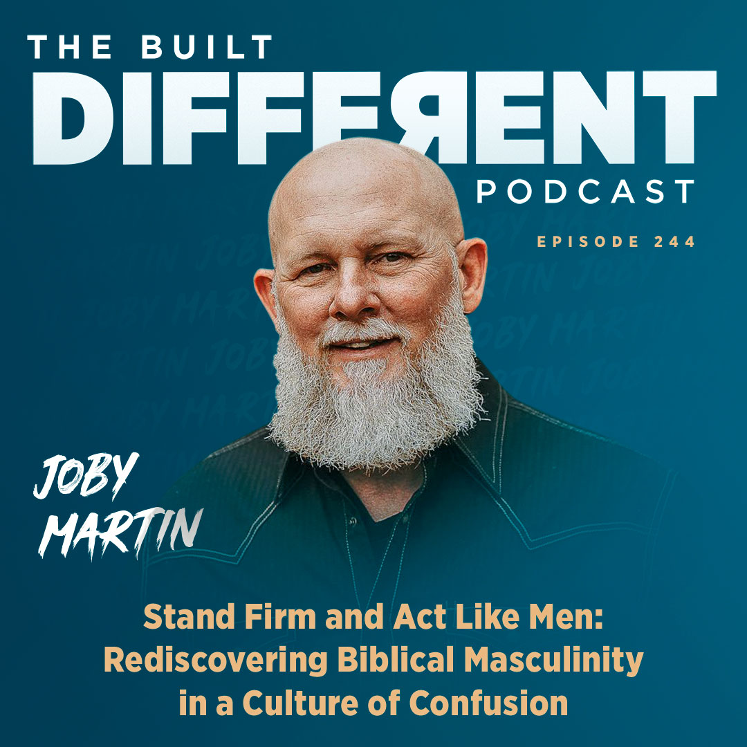 Stand Firm & Act Like Men: Rediscovering Biblical Masculinity in a Culture of Confusion with Founding Pastor of The Church of Eleven22, Joby Martin, Ep. 244