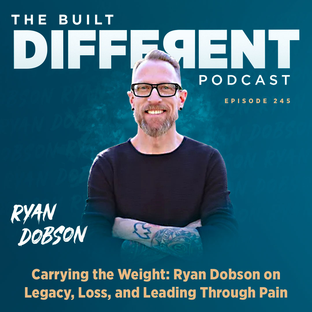Carrying the Weight: Ryan Dobson on Legacy, Loss, & Leading Through Pain, Ep. 245