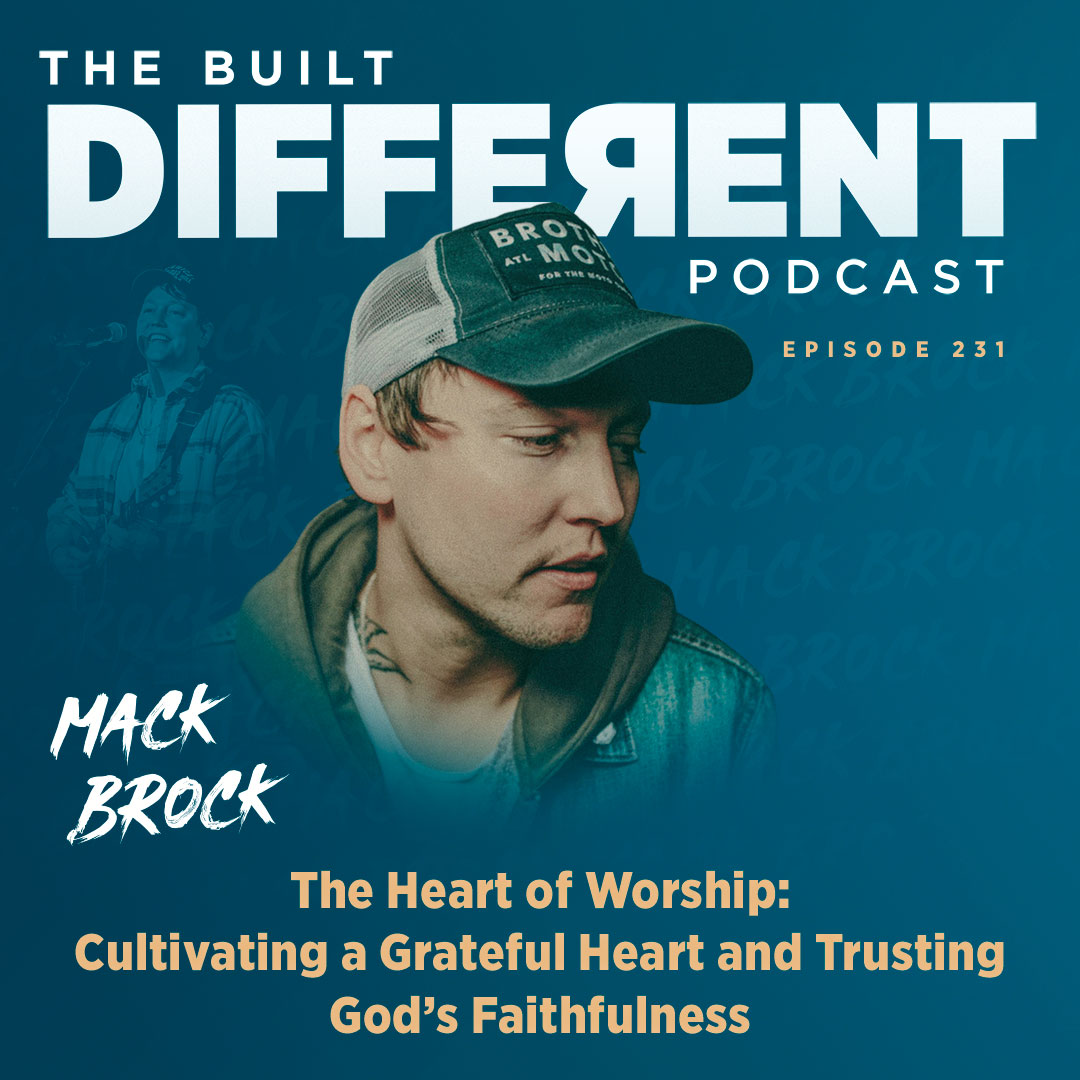 The Heart of Worship: Cultivating a Grateful Heart & Trusting God’s Faithfulness with Renowned Singer, Songwriter, & Worship Leader, Mack Brock, Ep. 231