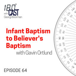 Episode 64 Infant Baptism to Believer's Baptism with Gavin Ortlund