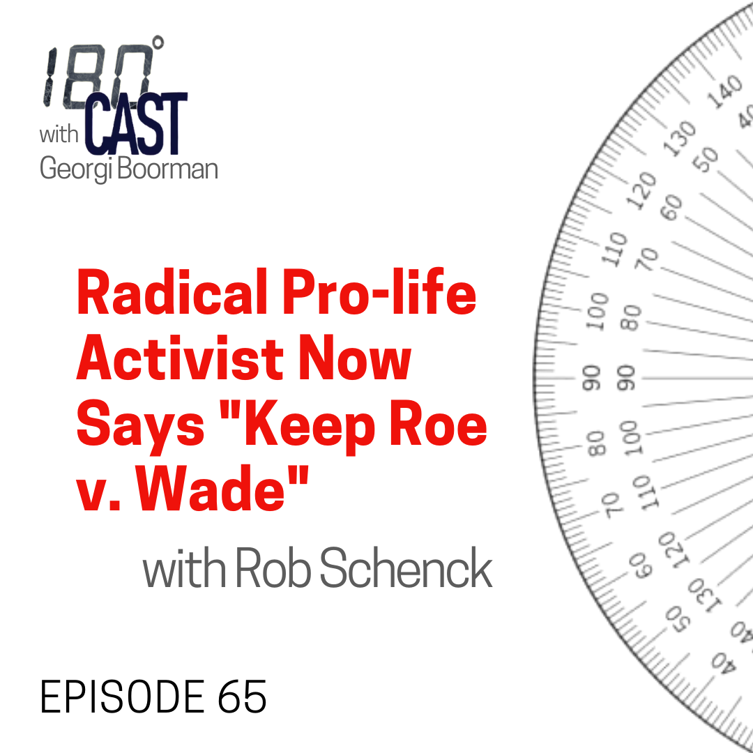 180 CAST - Ep 65 - Radical Pro Life Activist Now Says Keep Roe V. Wade