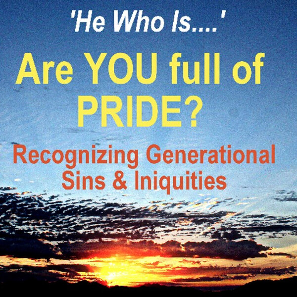 HE WHO IS - Are YOU Full of PRIDE - Recognizing Generational Sin & Iniquity - It's Your Divine Destiny