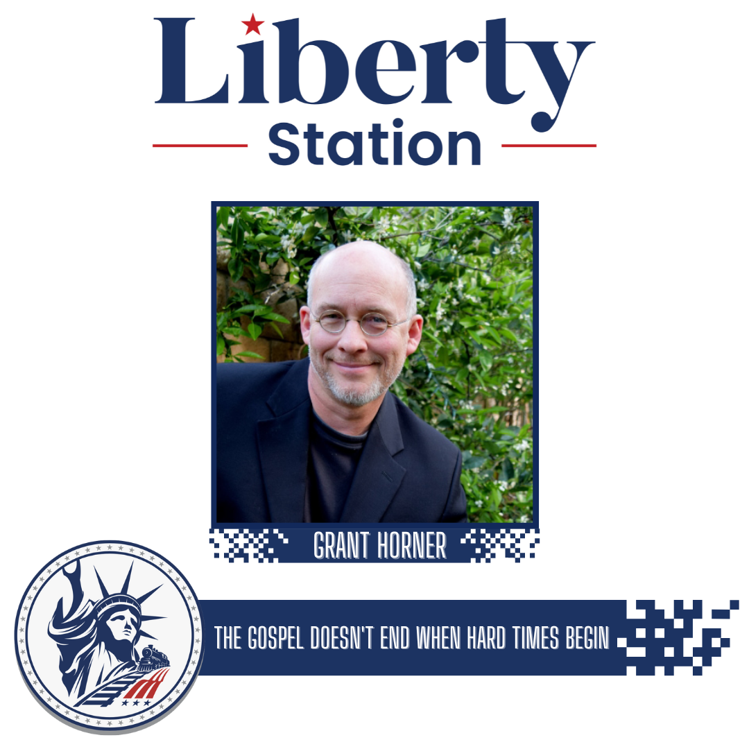 Grant Horner | The Gospel Doesn't End When Hard Times Begin | Liberty Station Ep 91