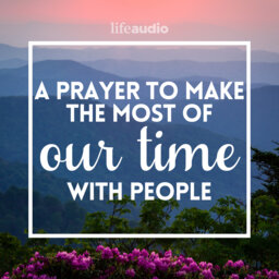 A Prayer to Make the Most of Our Time With People
