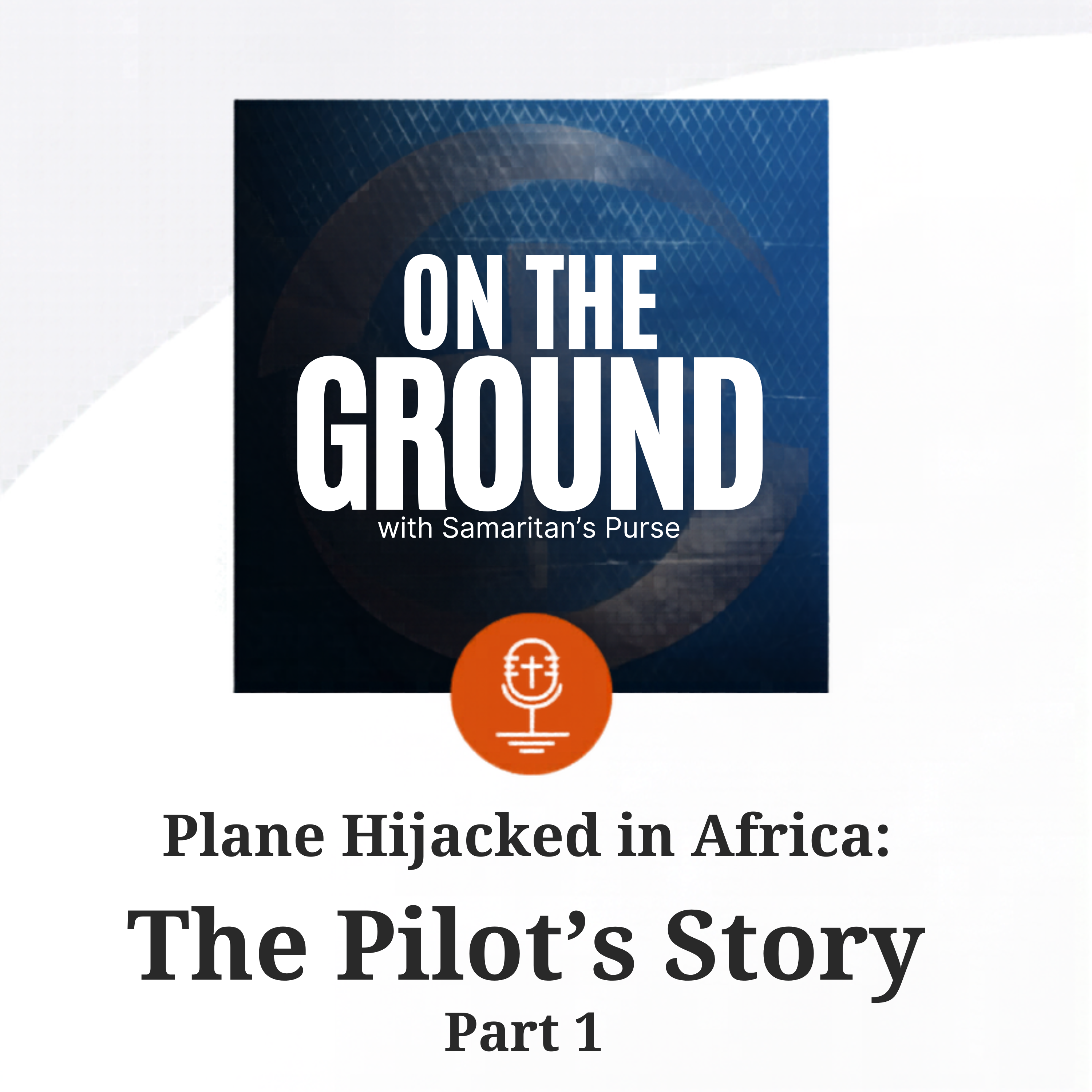 Bonus: Plane Hijacked in Africa – Pilot’s Story (Part 1) | On the Ground with Samaritan’s Purse