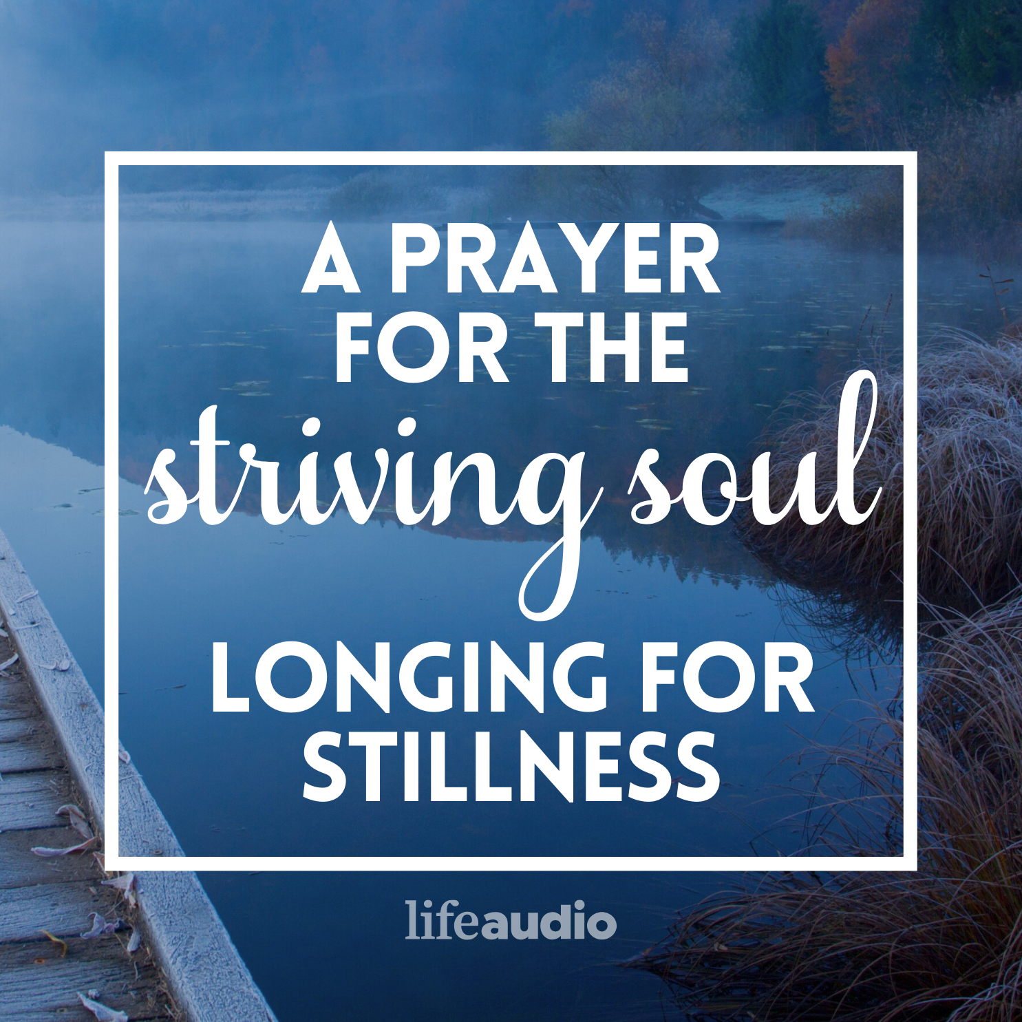 A Prayer for the Striving Soul Longing for Stillness