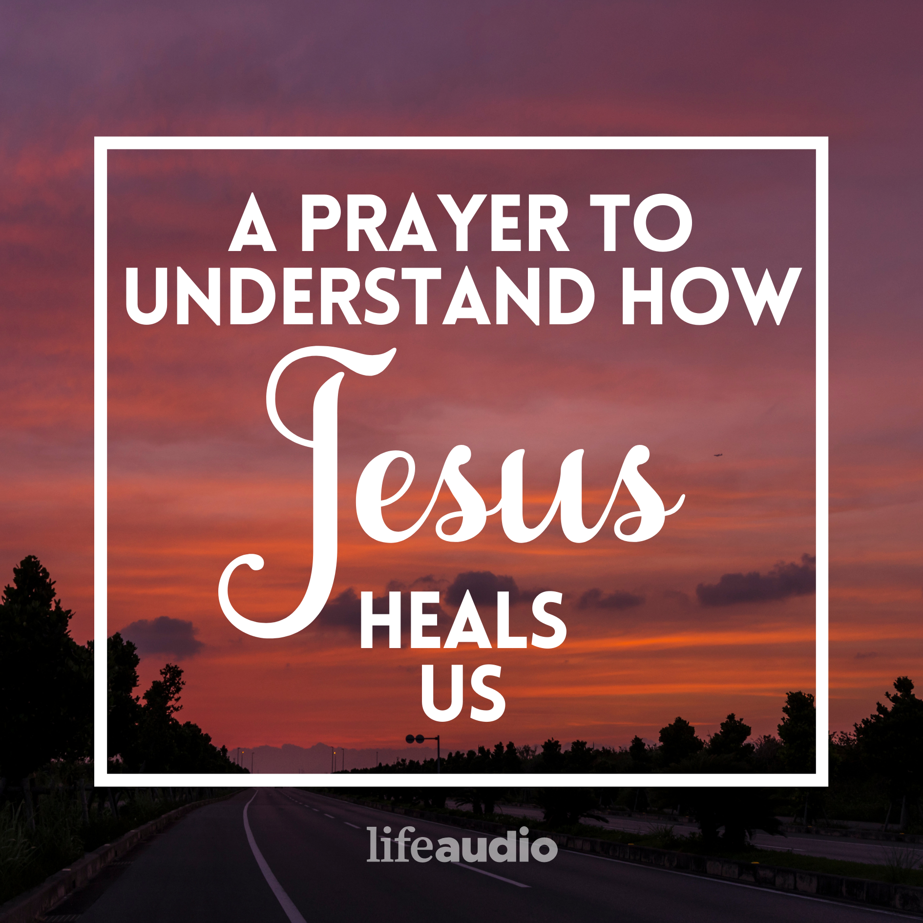 A Prayer to Understand How Jesus Heals Us