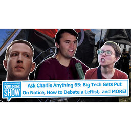 Ask Charlie Anything 65: Big Tech Gets Put On Notice, How to Debate a Leftist,  and MORE!