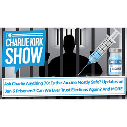 Ask Charlie Anything 70: Is the Vaccine Mostly Safe? Updates on Jan 6 Prisoners? Can We Ever Trust Elections Again? And MORE