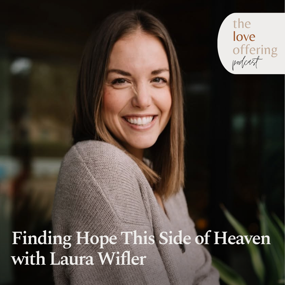The Love Offering - When Life Feels Heavy: Finding Hope This Side of Heaven with Laura Wifler
