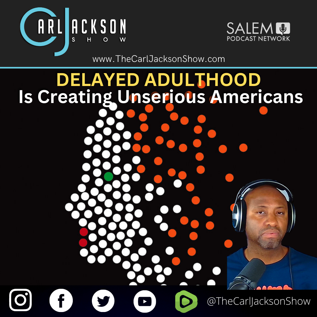 DELAYED ADULTHOOD  Is Creating Unserious Americans