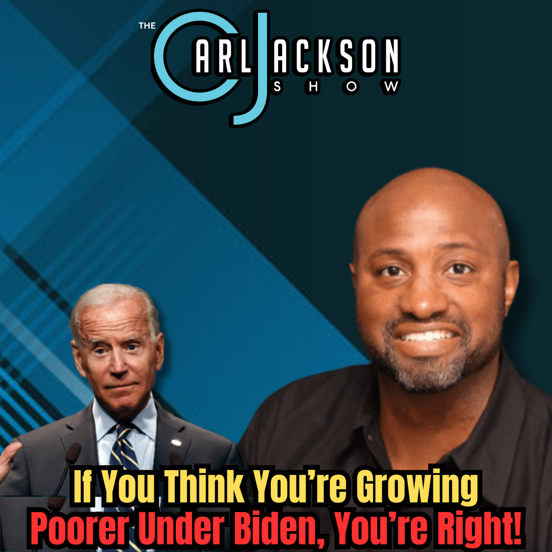 If You Think You’re Growing Poorer Under Biden, You’re Right!