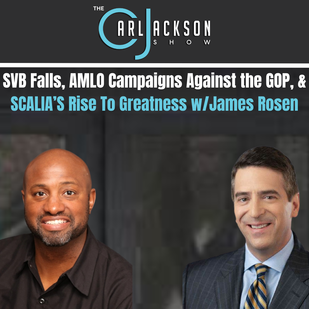 SVB Falls, AMLO Campaigns Against the GOP, & SCALIA’S Rise To Greatness w/James Rosen
