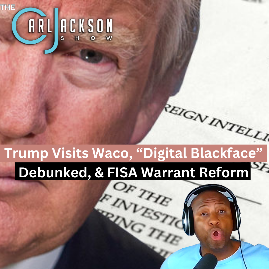 Trump Visits Waco, “Digital Blackface” Debunked, & FISA Warrant Reform