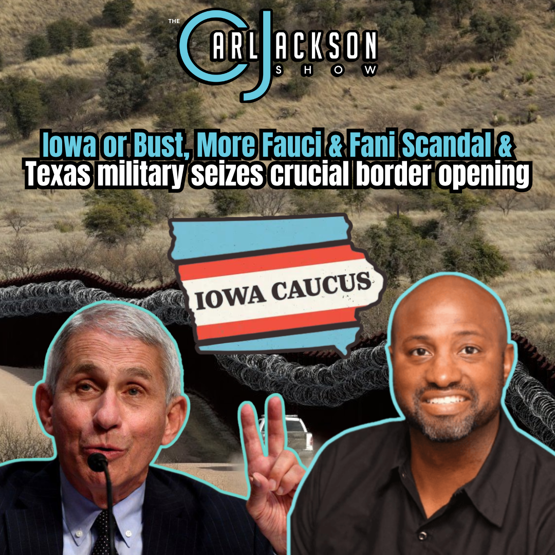 Iowa or Bust, More Fauci & Fani Scandal & Texas military seizes crucial border opening
