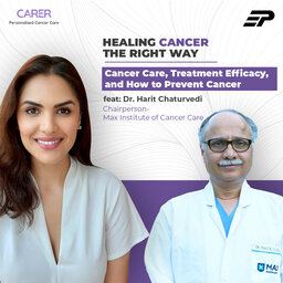 Cancer Care, Treatment Efficacy, and How to Prevent Cancer feat: Dr. Harit Chaturvedi, Chairperson - Max Institute of Cancer Care