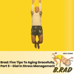 Brad: Five Tips To Aging Gracefully, Part 5 - Dial In Stress Management