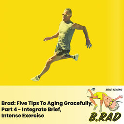 Brad: Five Tips To Aging Gracefully, Part 4 - Integrate Brief, Intense Exercise