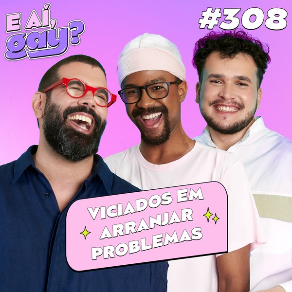 #308 - Viciados em arranjar problemas